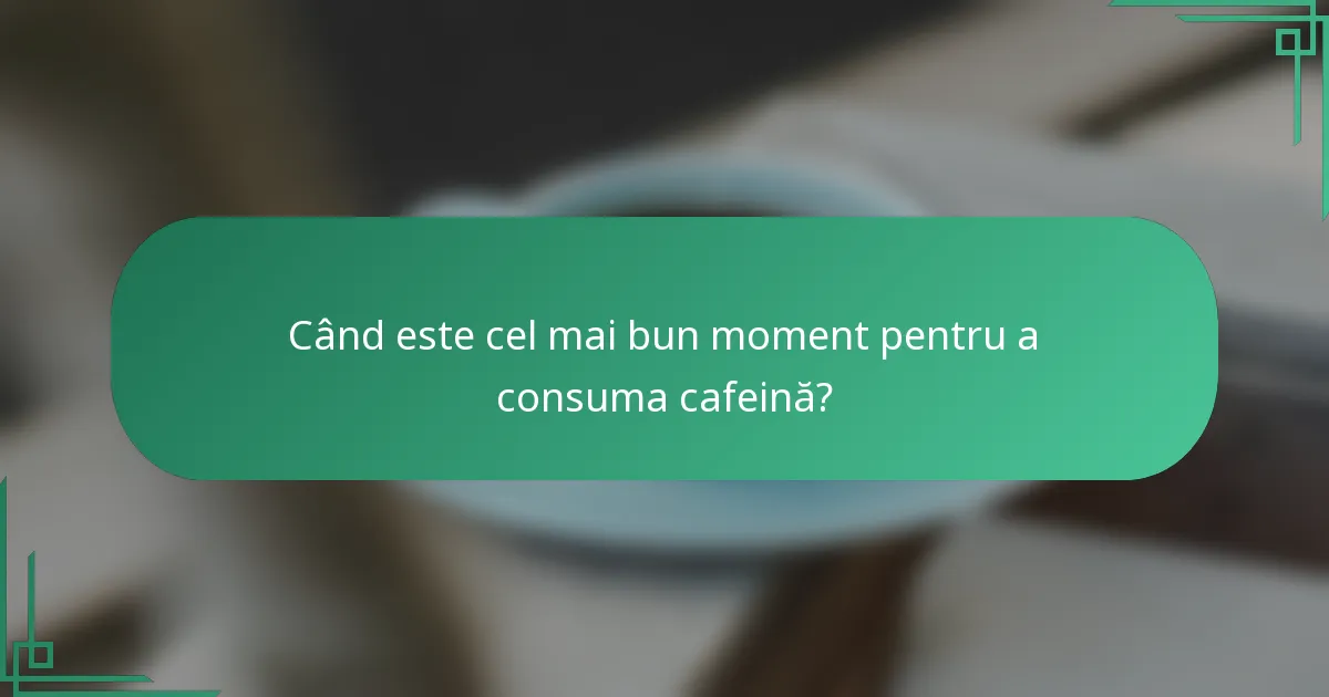 Când este cel mai bun moment pentru a consuma cafeină?
