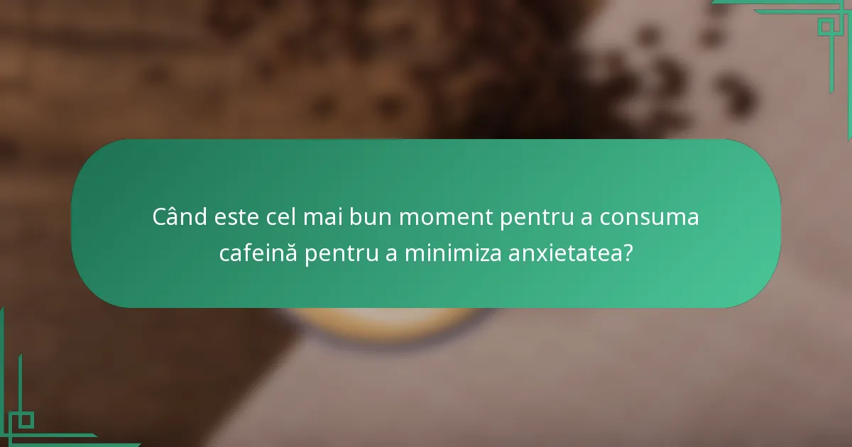 Când este cel mai bun moment pentru a consuma cafeină pentru a minimiza anxietatea?