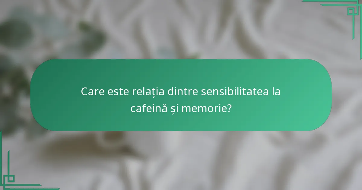 Care este relația dintre sensibilitatea la cafeină și memorie?