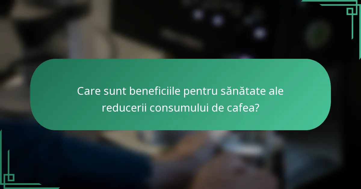 Care sunt beneficiile pentru sănătate ale reducerii consumului de cafea?