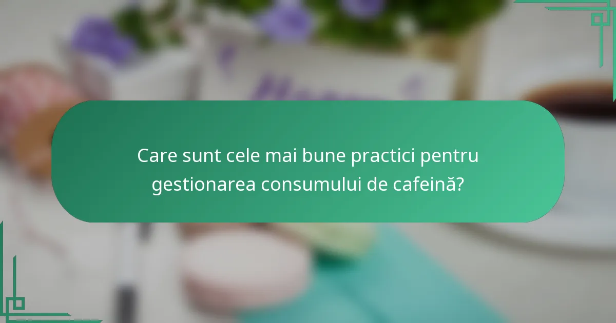 Care sunt cele mai bune practici pentru gestionarea consumului de cafeină?