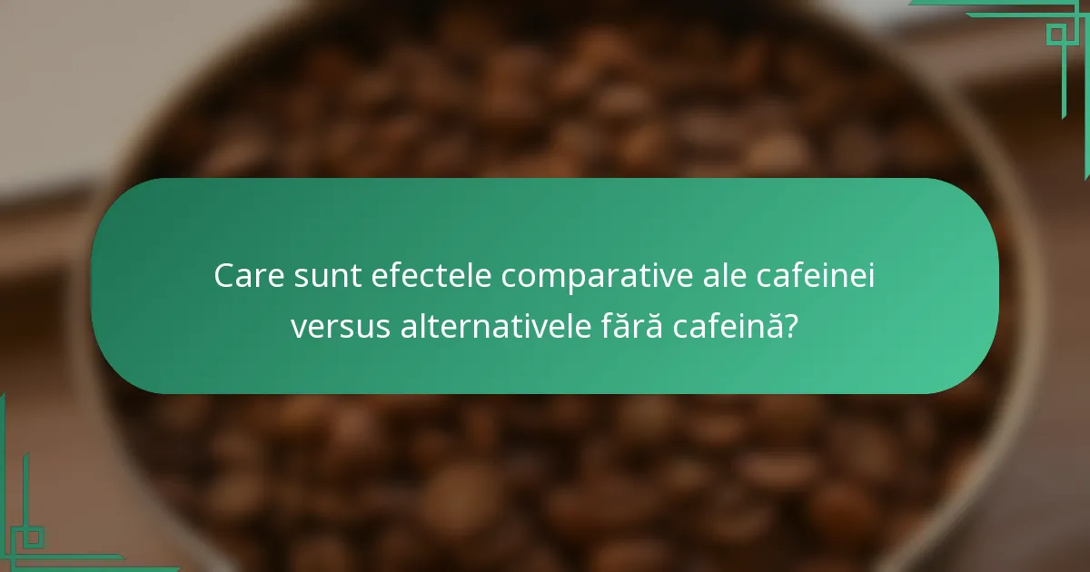 Care sunt efectele comparative ale cafeinei versus alternativele fără cafeină?