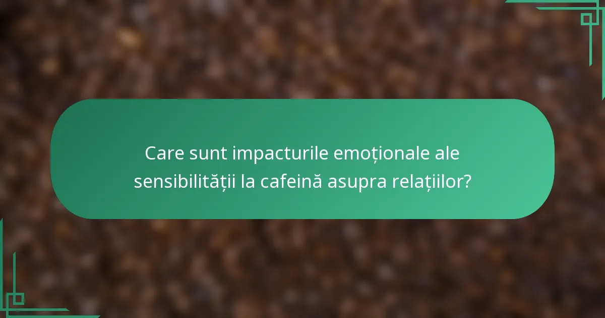 Care sunt impacturile emoționale ale sensibilității la cafeină asupra relațiilor?