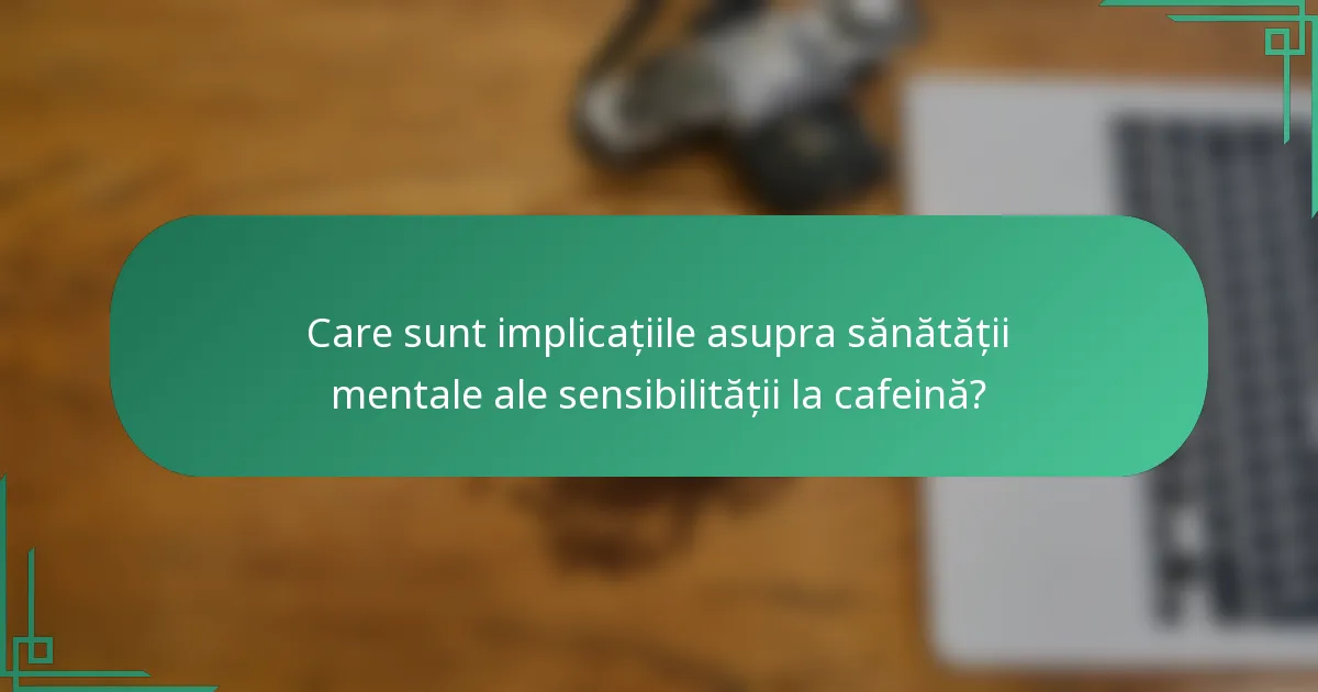 Care sunt implicațiile asupra sănătății mentale ale sensibilității la cafeină?