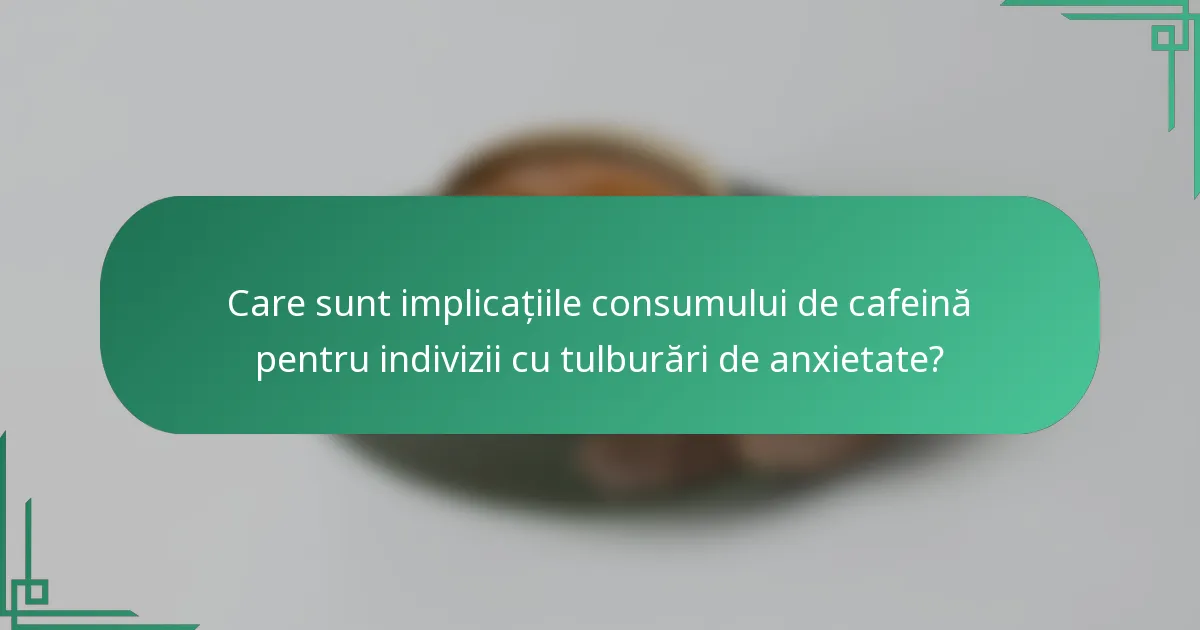 Care sunt implicațiile consumului de cafeină pentru indivizii cu tulburări de anxietate?