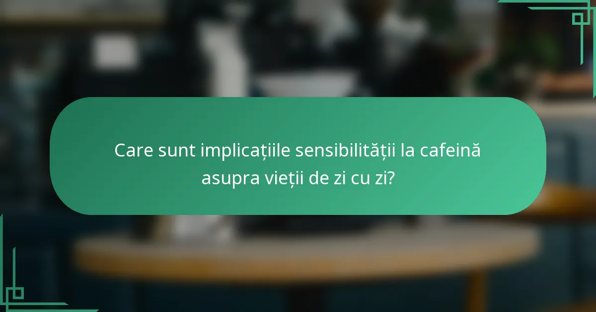 Care sunt implicațiile sensibilității la cafeină asupra vieții de zi cu zi?