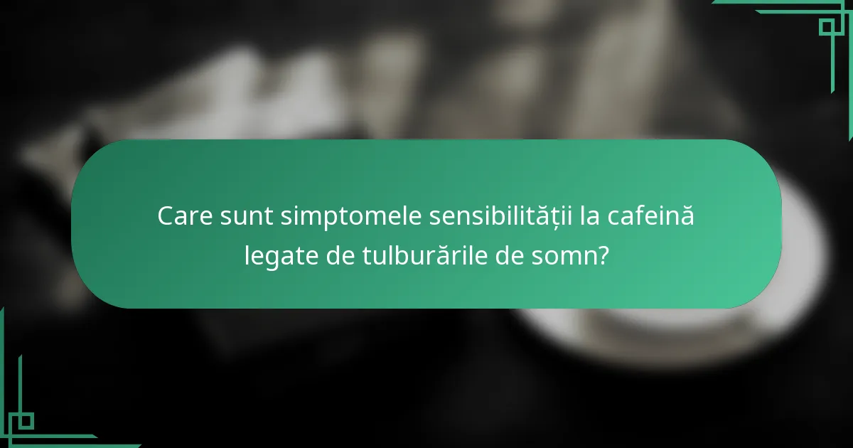 Care sunt simptomele sensibilității la cafeină legate de tulburările de somn?