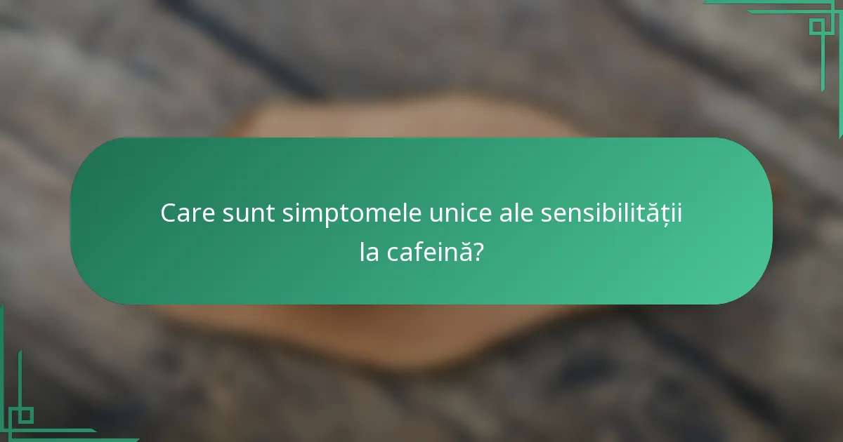 Care sunt simptomele unice ale sensibilității la cafeină?