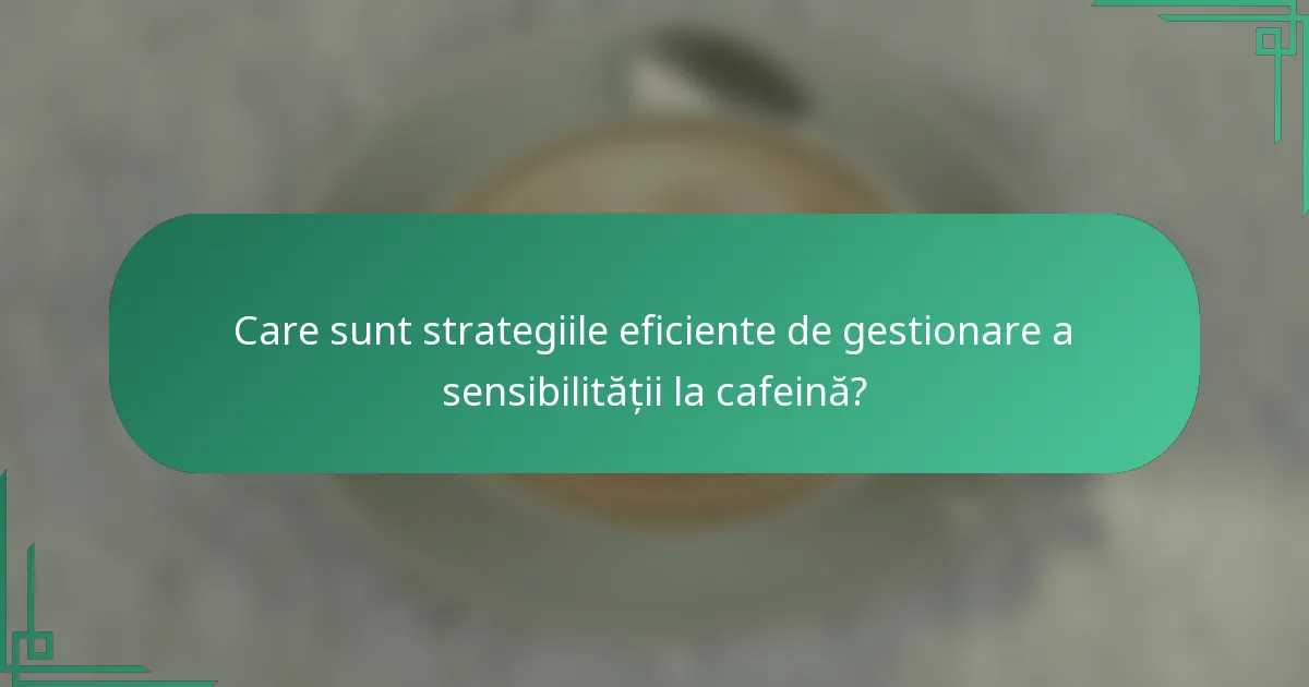Care sunt strategiile eficiente de gestionare a sensibilității la cafeină?