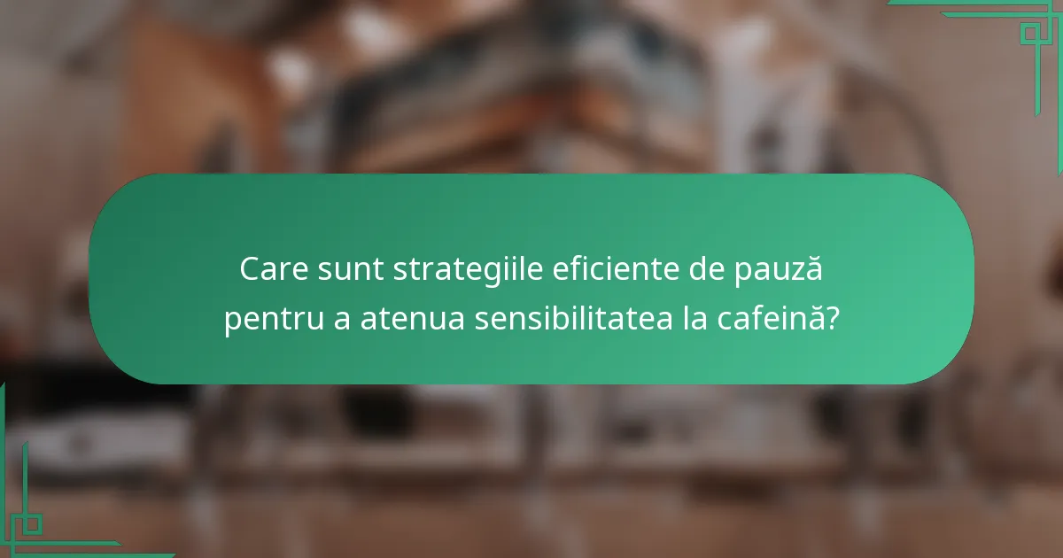 Care sunt strategiile eficiente de pauză pentru a atenua sensibilitatea la cafeină?