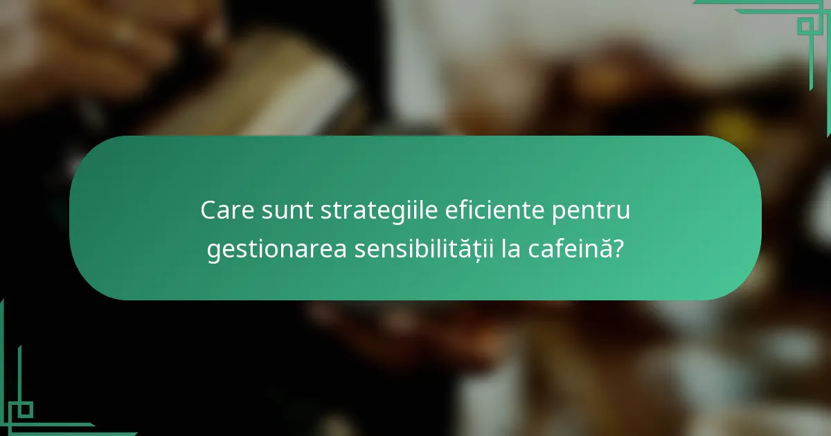 Care sunt strategiile eficiente pentru gestionarea sensibilității la cafeină?
