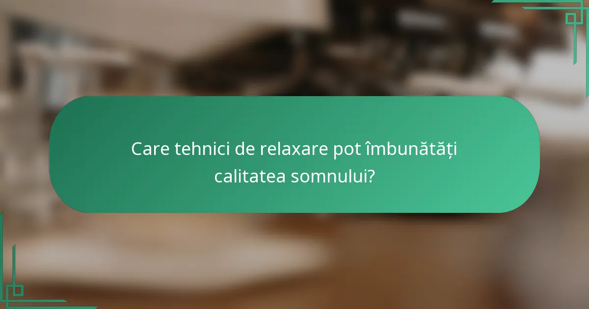 Care tehnici de relaxare pot îmbunătăți calitatea somnului?