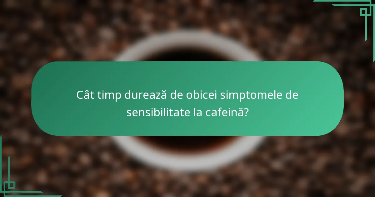 Cât timp durează de obicei simptomele de sensibilitate la cafeină?