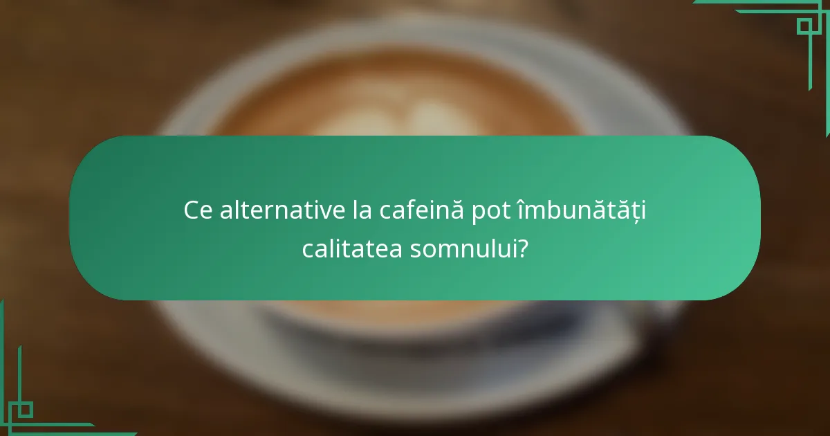 Ce alternative la cafeină pot îmbunătăți calitatea somnului?