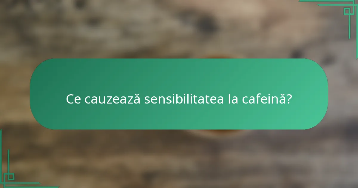 Ce cauzează sensibilitatea la cafeină?