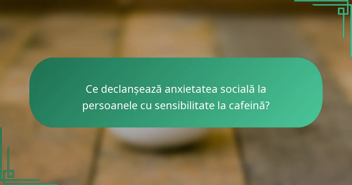 Ce declanșează anxietatea socială la persoanele cu sensibilitate la cafeină?