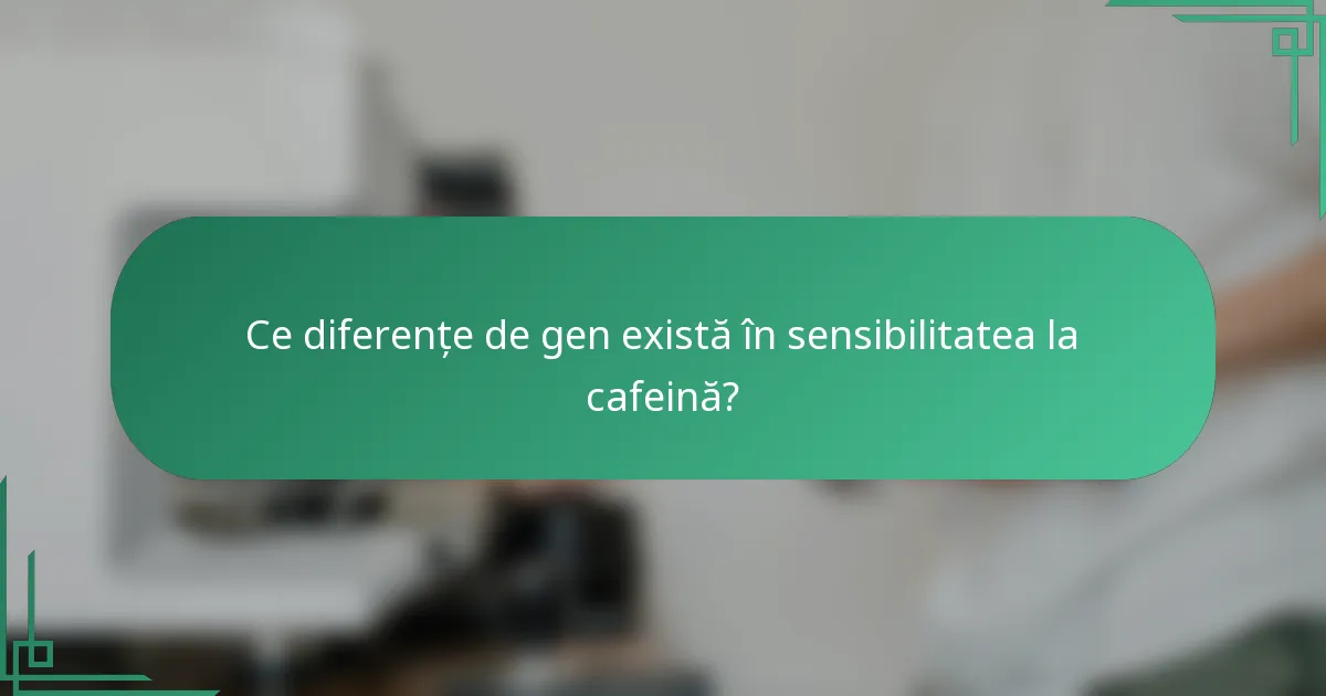 Ce diferențe de gen există în sensibilitatea la cafeină?