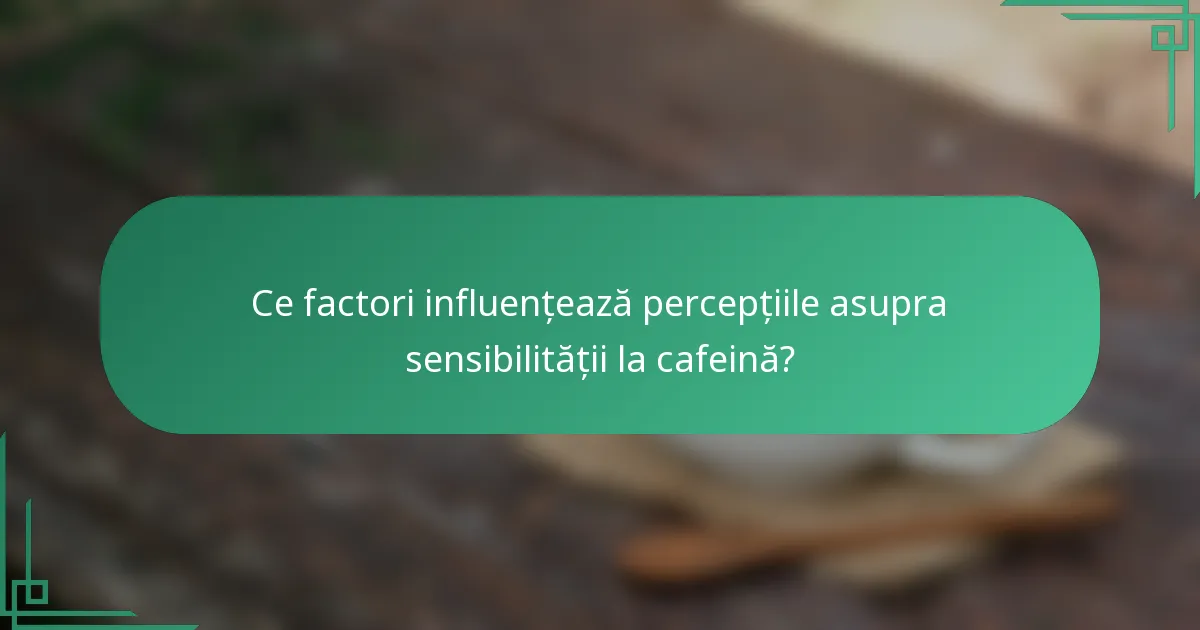 Ce factori influențează percepțiile asupra sensibilității la cafeină?