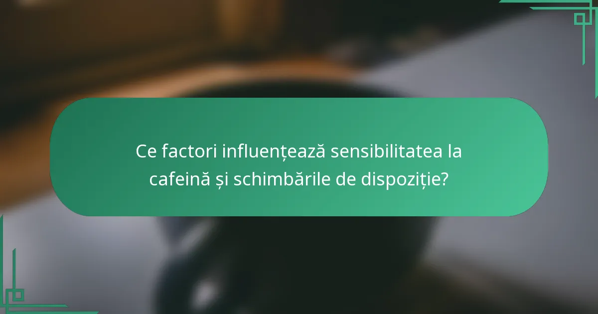 Ce factori influențează sensibilitatea la cafeină și schimbările de dispoziție?