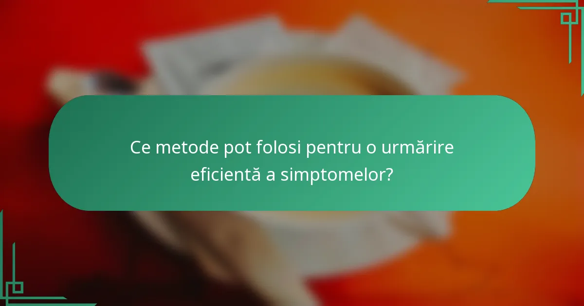 Ce metode pot folosi pentru o urmărire eficientă a simptomelor?