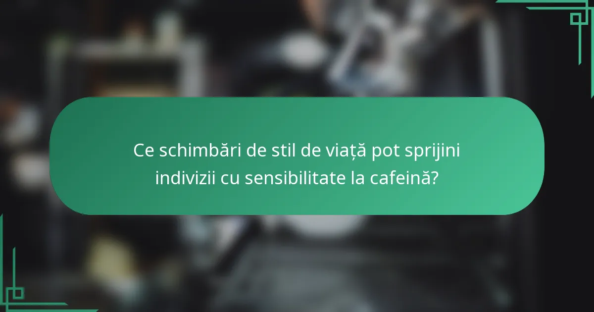 Ce schimbări de stil de viață pot sprijini indivizii cu sensibilitate la cafeină?