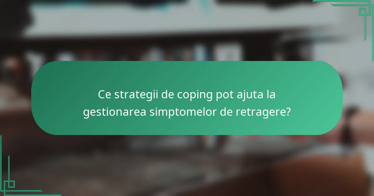 Ce strategii de coping pot ajuta la gestionarea simptomelor de retragere?