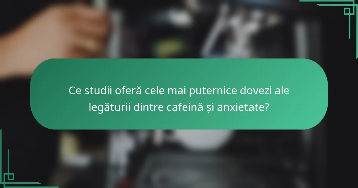 Ce studii oferă cele mai puternice dovezi ale legăturii dintre cafeină și anxietate?