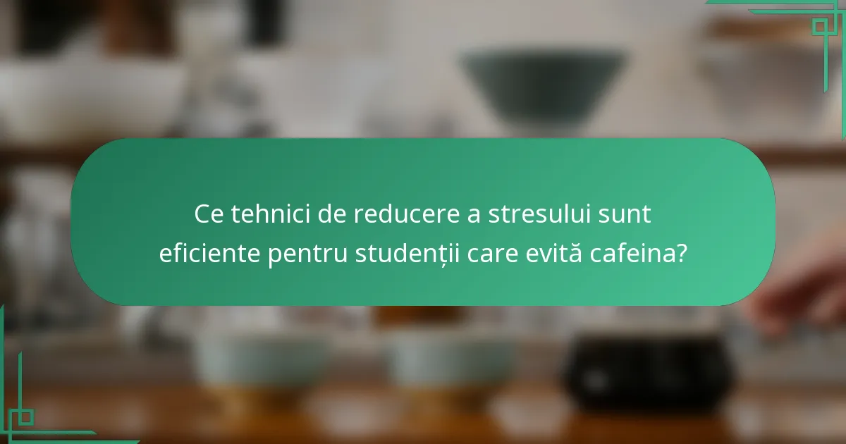 Ce tehnici de reducere a stresului sunt eficiente pentru studenții care evită cafeina?
