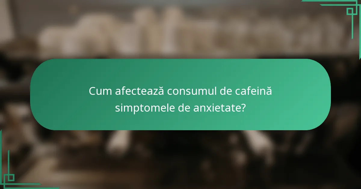 Cum afectează consumul de cafeină simptomele de anxietate?