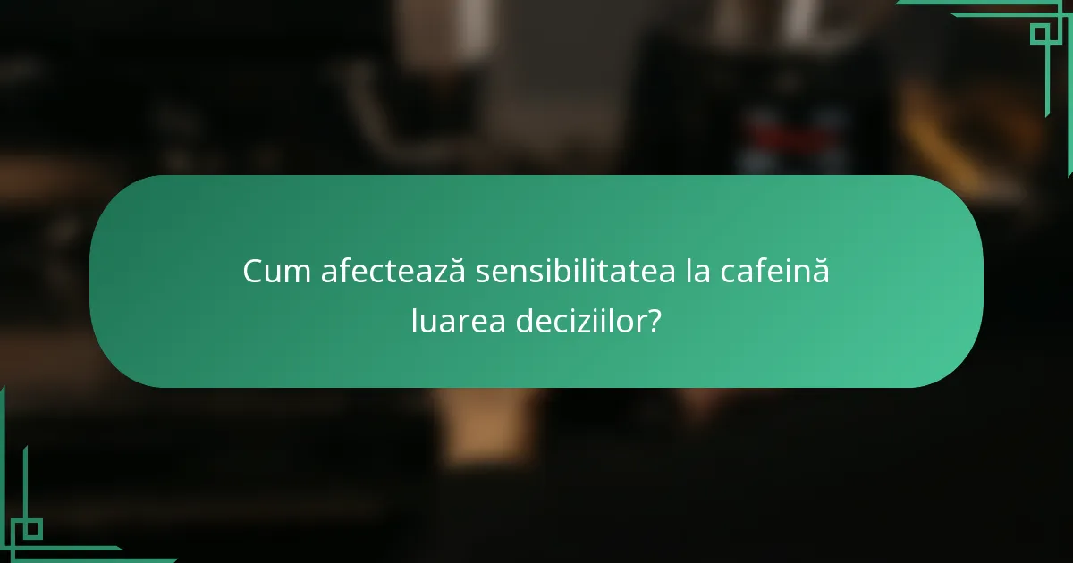 Cum afectează sensibilitatea la cafeină luarea deciziilor?