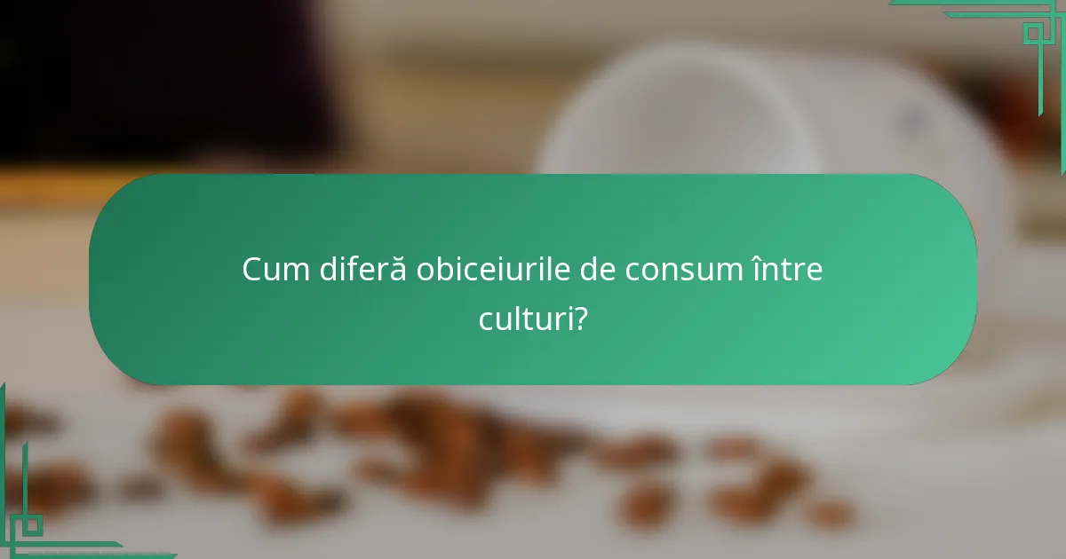 Cum diferă obiceiurile de consum între culturi?
