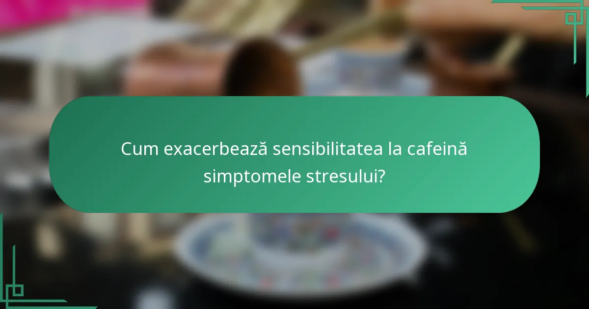 Cum exacerbează sensibilitatea la cafeină simptomele stresului?