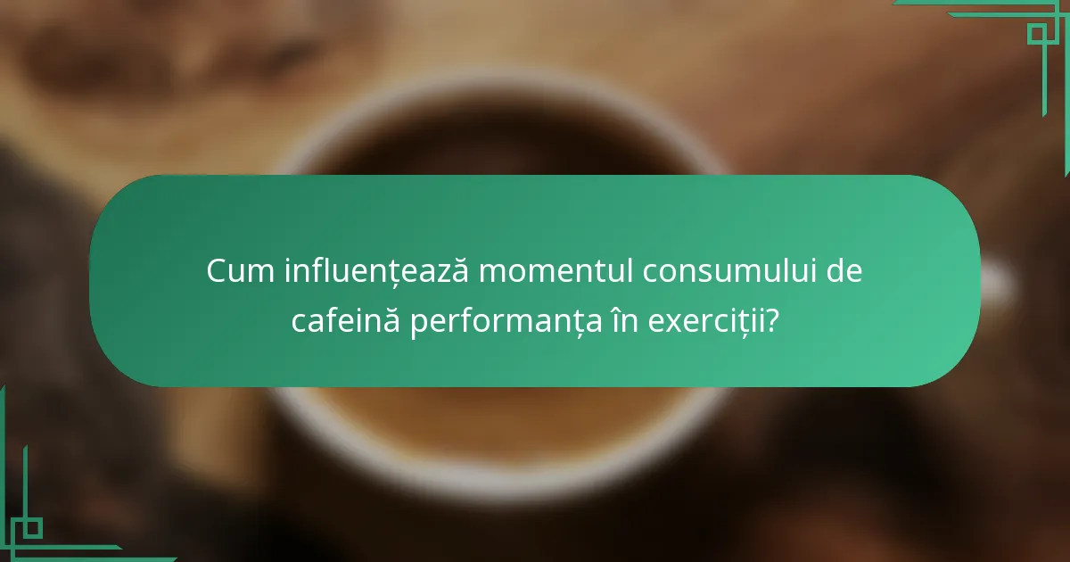 Cum influențează momentul consumului de cafeină performanța în exerciții?