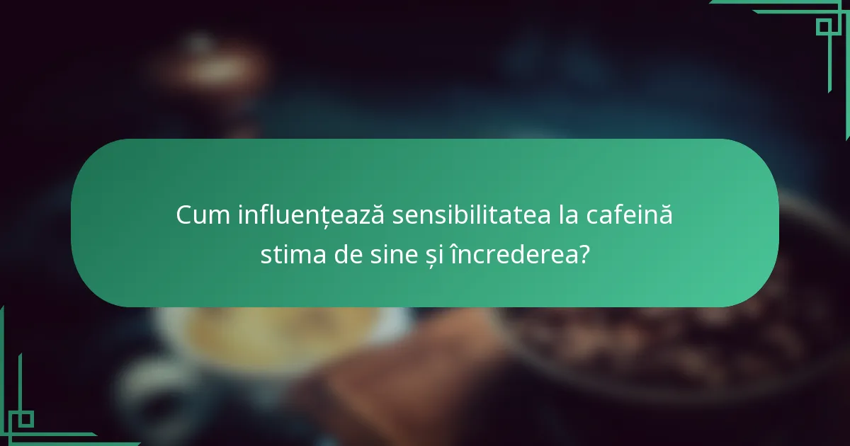 Cum influențează sensibilitatea la cafeină stima de sine și încrederea?