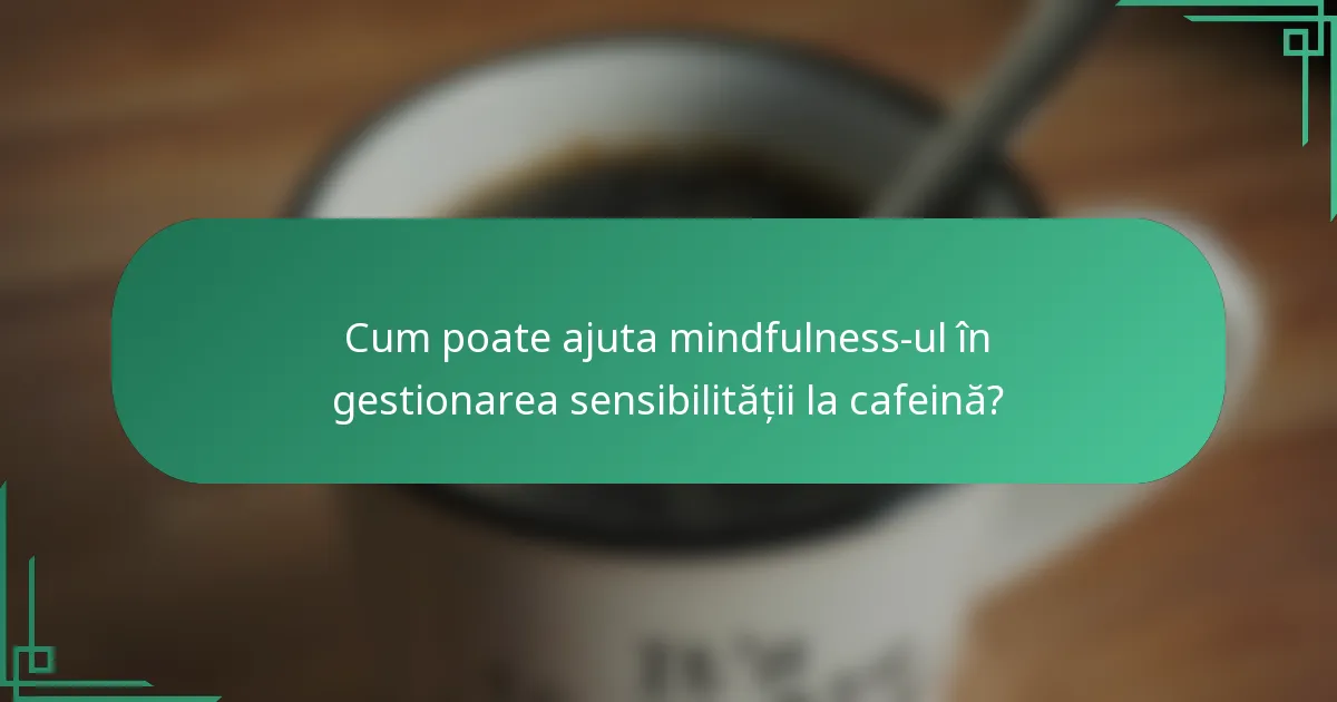 Cum poate ajuta mindfulness-ul în gestionarea sensibilității la cafeină?