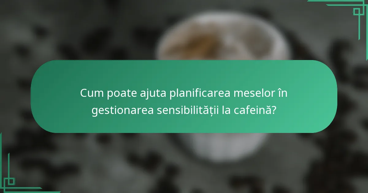 Cum poate ajuta planificarea meselor în gestionarea sensibilității la cafeină?