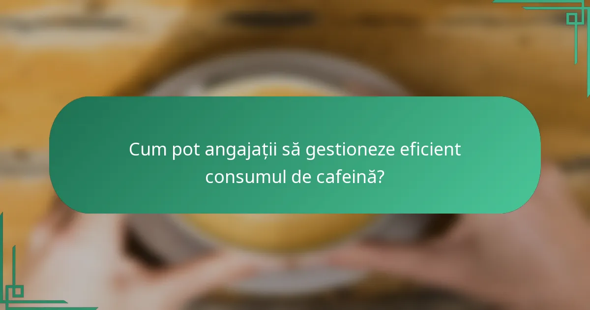 Cum pot angajații să gestioneze eficient consumul de cafeină?