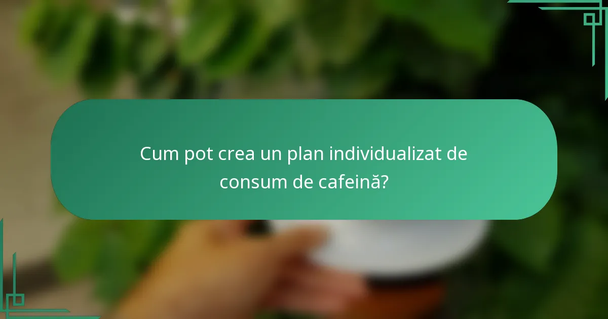 Cum pot crea un plan individualizat de consum de cafeină?