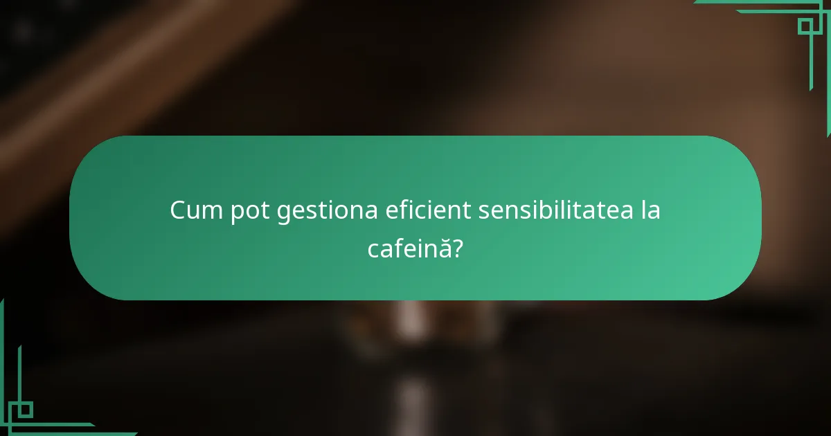 Cum pot gestiona eficient sensibilitatea la cafeină?