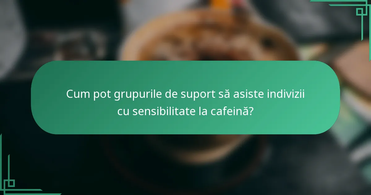 Cum pot grupurile de suport să asiste indivizii cu sensibilitate la cafeină?