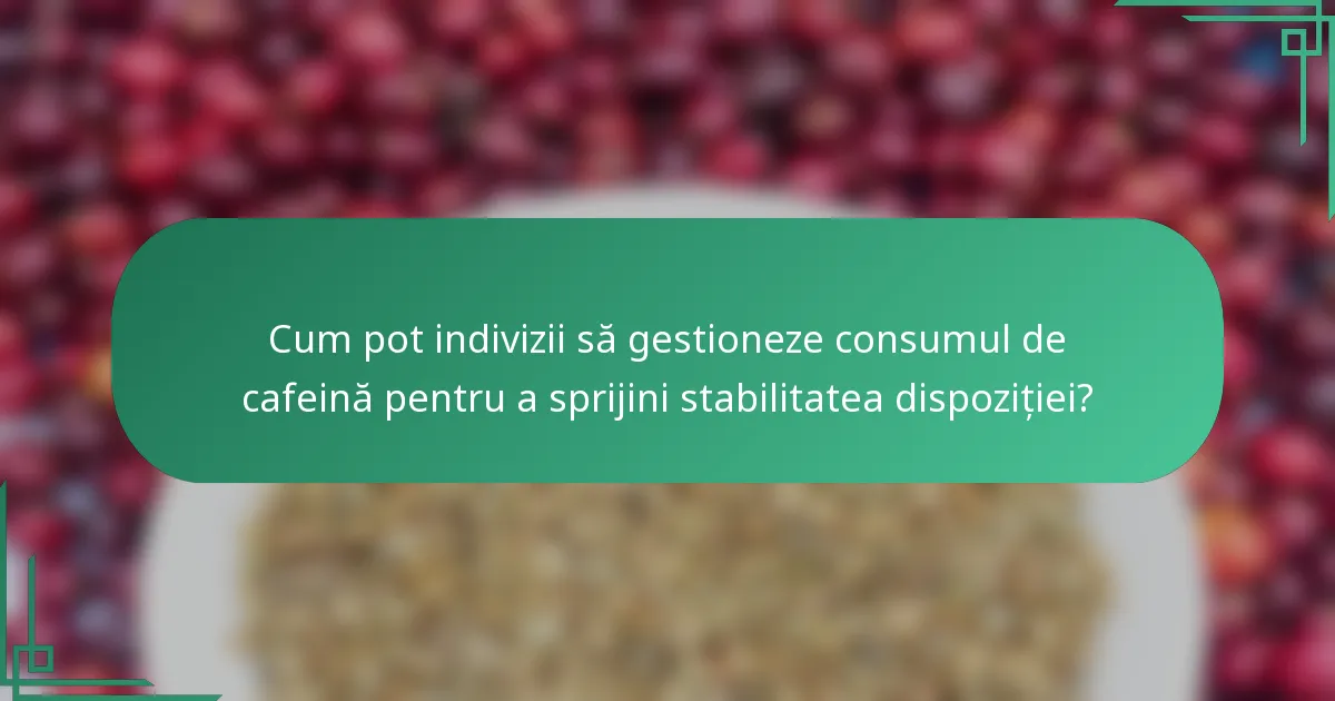 Cum pot indivizii să gestioneze consumul de cafeină pentru a sprijini stabilitatea dispoziției?
