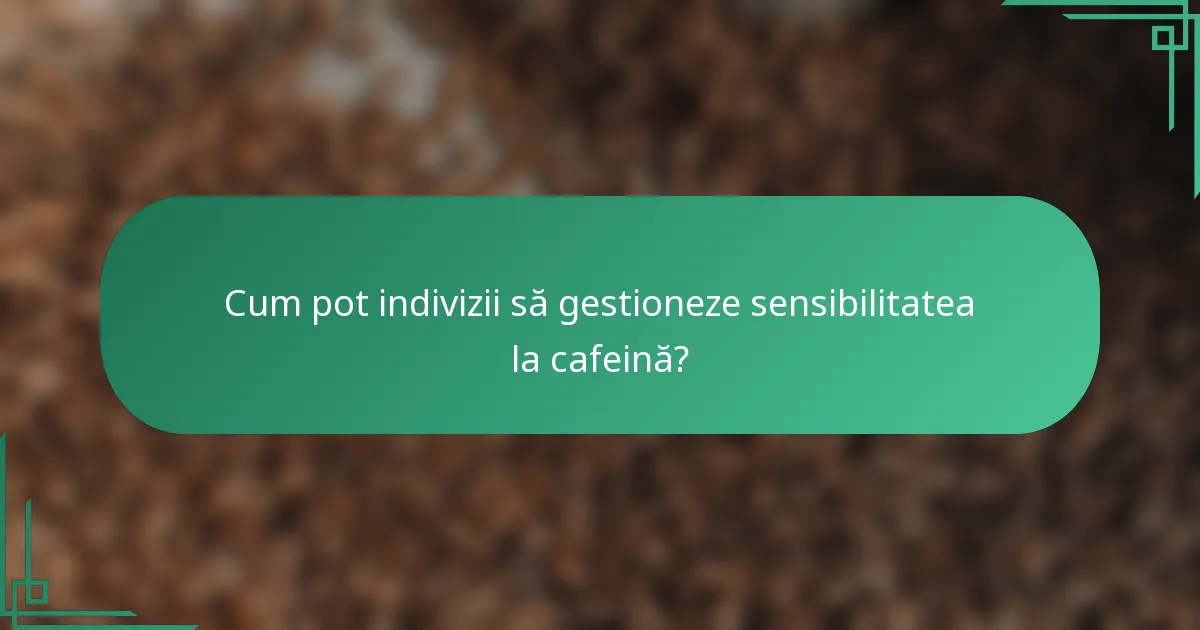 Cum pot indivizii să gestioneze sensibilitatea la cafeină?