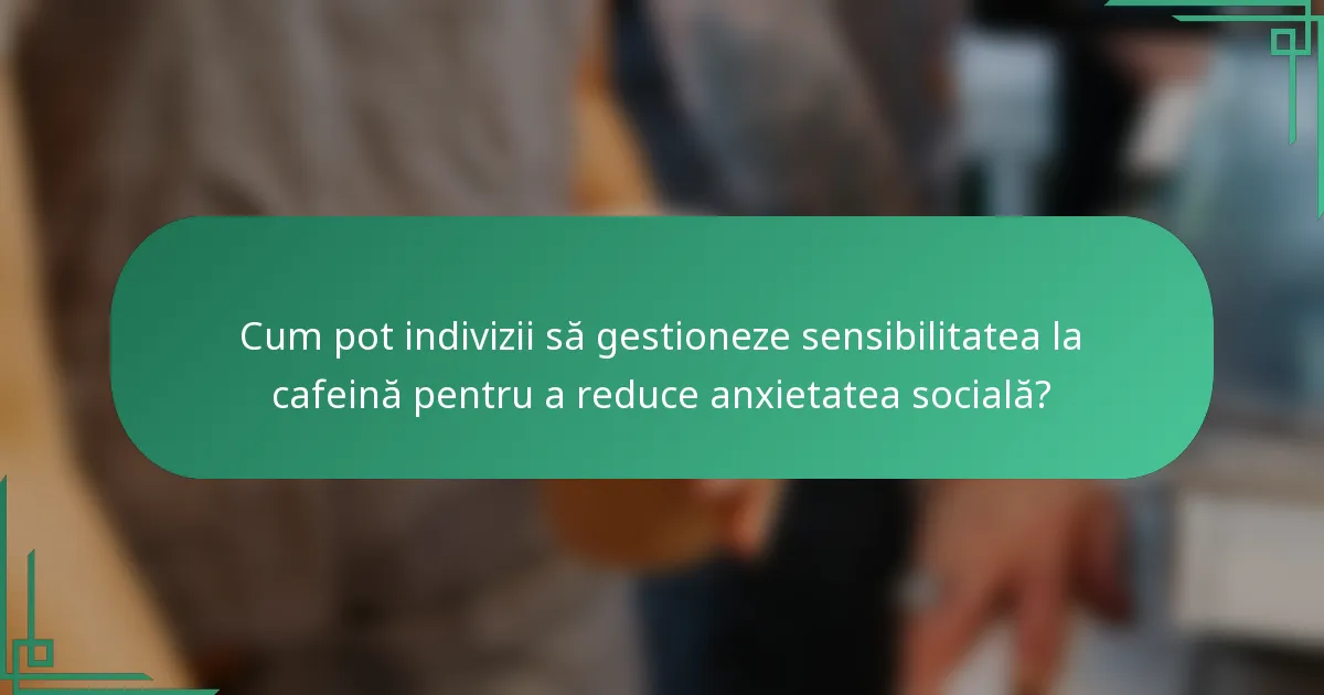 Cum pot indivizii să gestioneze sensibilitatea la cafeină pentru a reduce anxietatea socială?