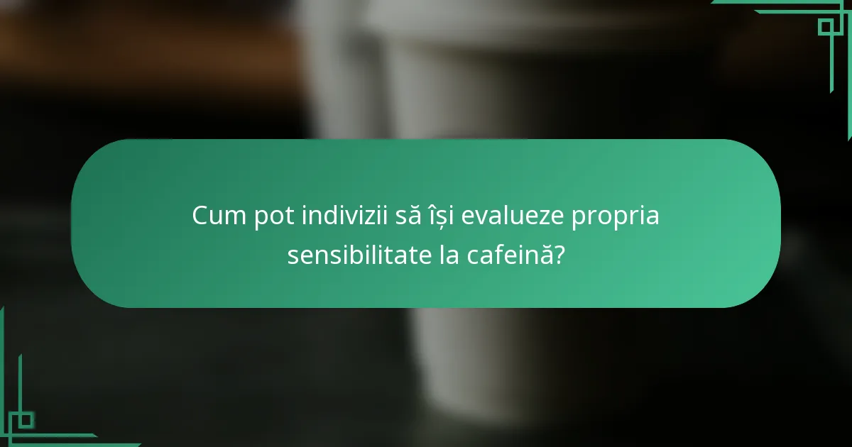 Cum pot indivizii să își evalueze propria sensibilitate la cafeină?