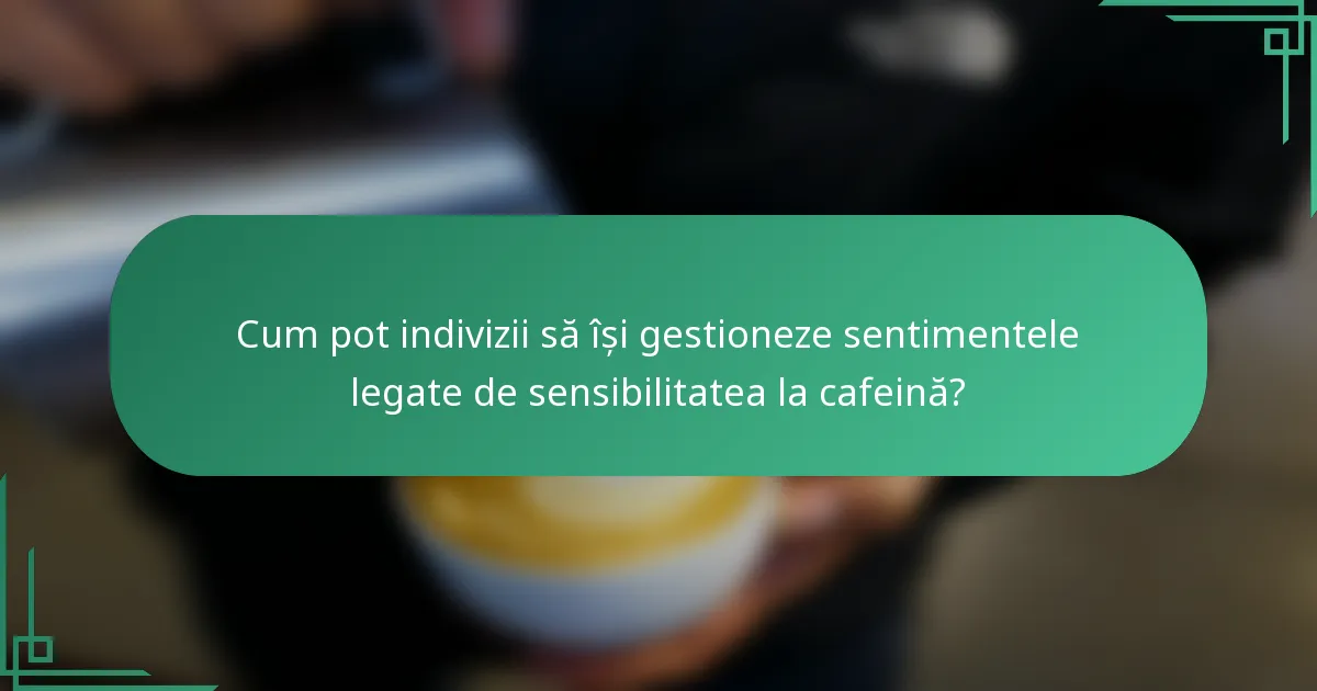 Cum pot indivizii să își gestioneze sentimentele legate de sensibilitatea la cafeină?