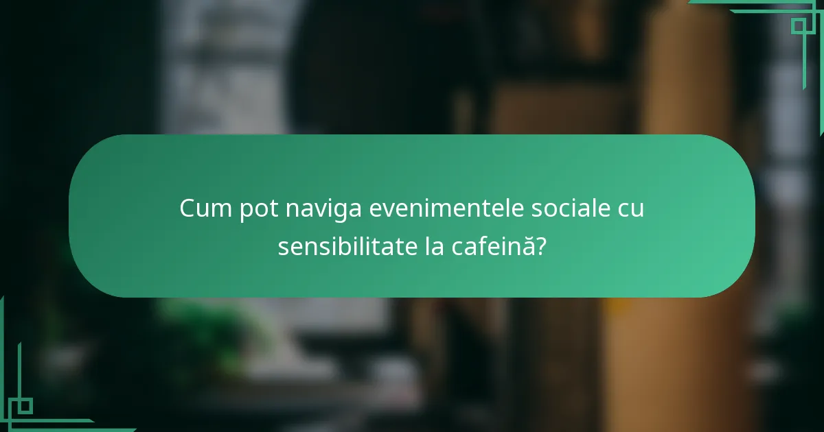 Cum pot naviga evenimentele sociale cu sensibilitate la cafeină?