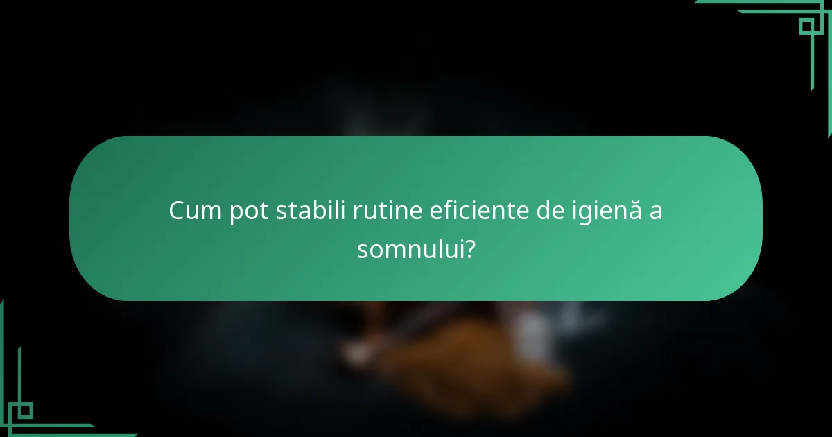 Cum pot stabili rutine eficiente de igienă a somnului?