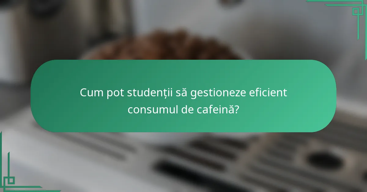 Cum pot studenții să gestioneze eficient consumul de cafeină?