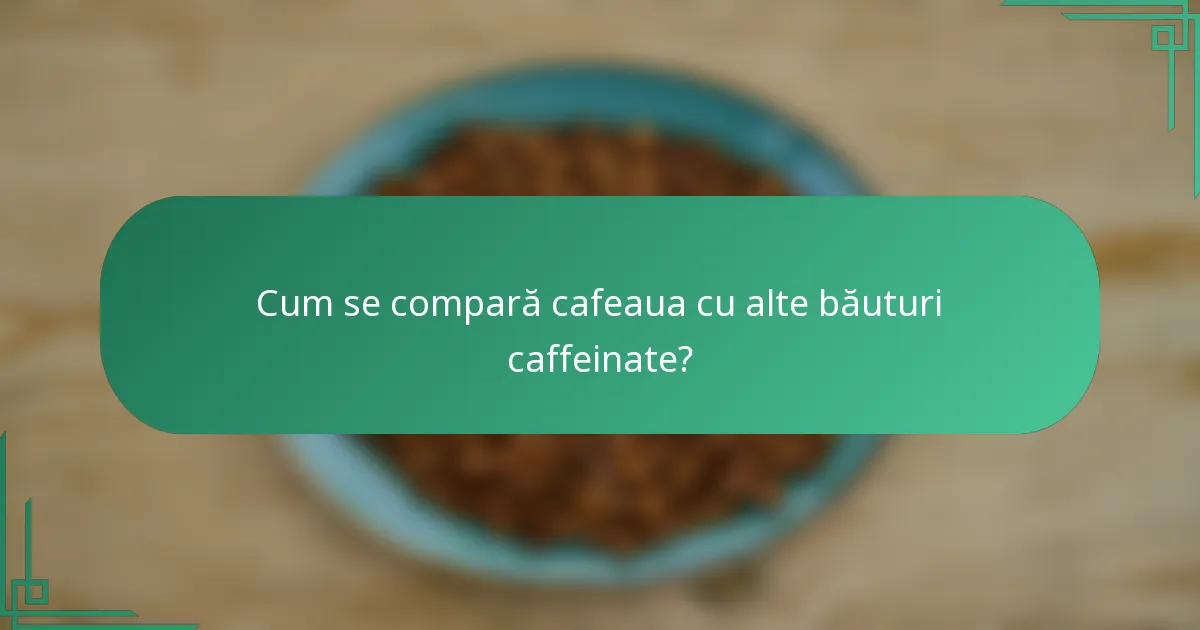 Cum se compară cafeaua cu alte băuturi caffeinate?