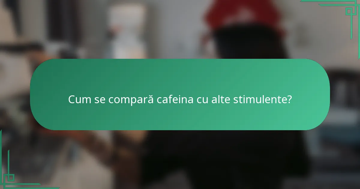 Cum se compară cafeina cu alte stimulente?